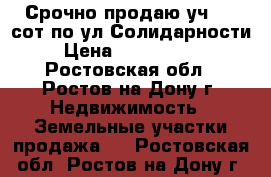 Срочно продаю уч 3,2 сот по ул Солидарности › Цена ­ 2 400 000 - Ростовская обл., Ростов-на-Дону г. Недвижимость » Земельные участки продажа   . Ростовская обл.,Ростов-на-Дону г.